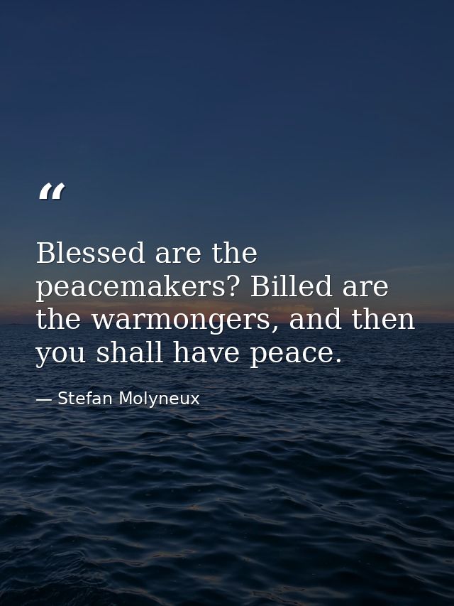 Blessed are the peacemakers? Billed are the warmongers, and then you shall have peace. — Stefan Molyneux