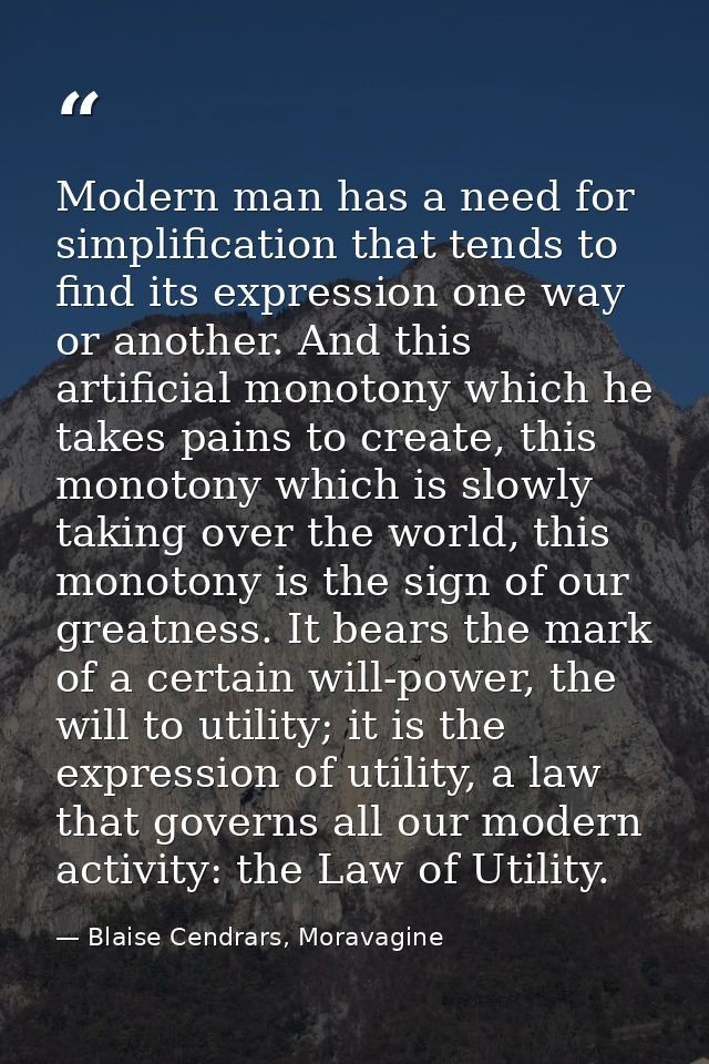 Modern man has a need for simplification that tends to find its expression one way or another. And this artificial monot — Blaise Cendrars, Moravagine