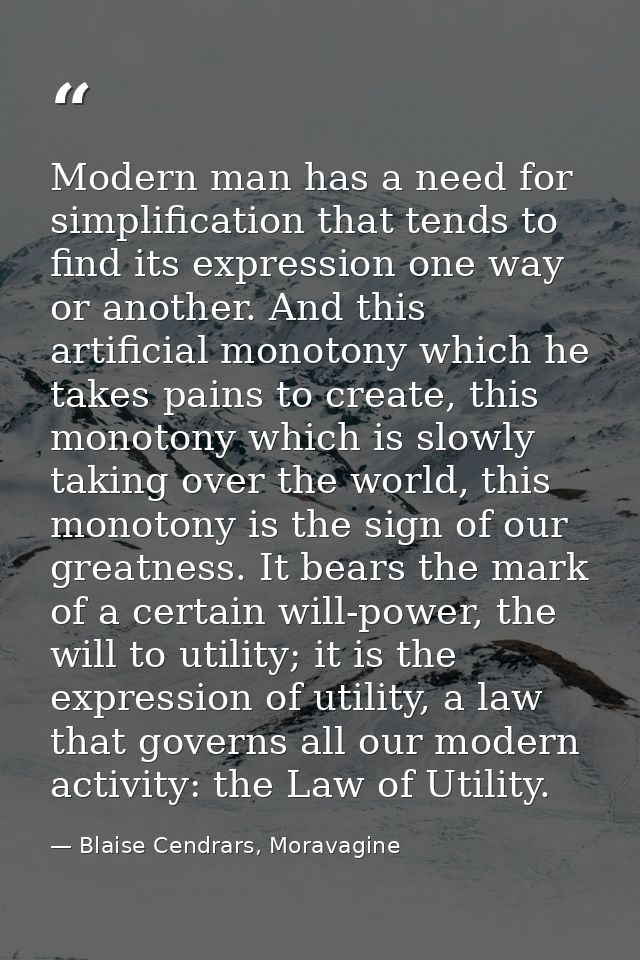 Modern man has a need for simplification that tends to find its expression one way or another. And this artificial monot — Blaise Cendrars, Moravagine