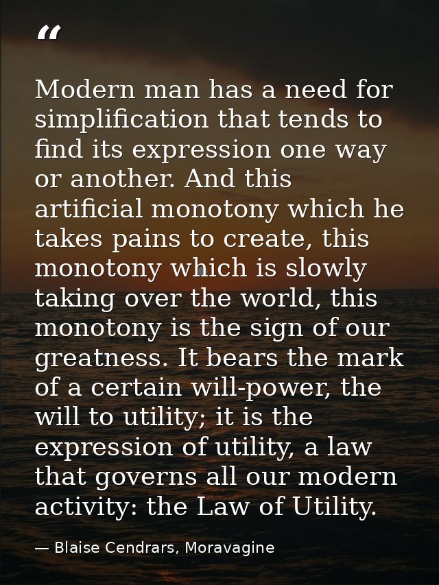 Modern man has a need for simplification that tends to find its expression one way or another. And this artificial monot — Blaise Cendrars, Moravagine