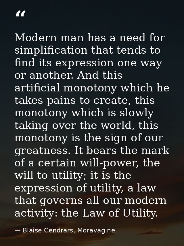 Modern man has a need for simplification that tends to find its expression one way or another. And this artificial monot — Blaise Cendrars, Moravagine