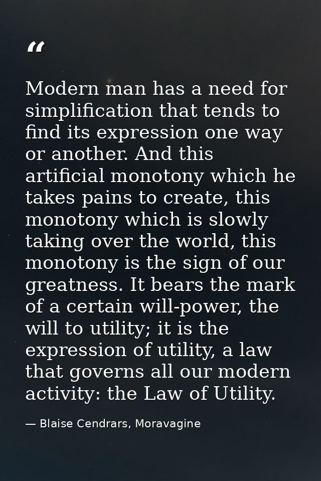 Modern man has a need for simplification that tends to find its expression one way or another. And this artificial monot — Blaise Cendrars, Moravagine