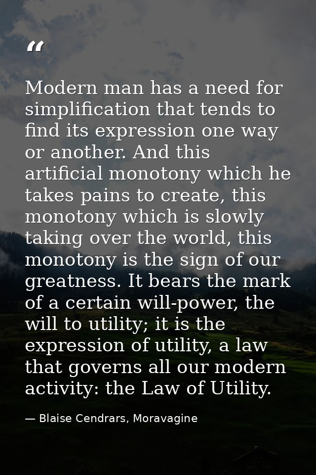 Modern man has a need for simplification that tends to find its expression one way or another. And this artificial monot — Blaise Cendrars, Moravagine