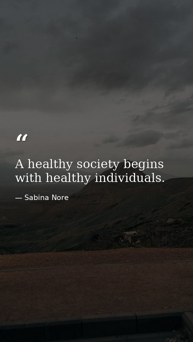 A healthy society begins with healthy individuals. — Sabina Nore