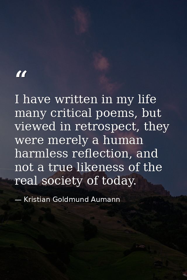 I have written in my life many critical poems, but viewed in retrospect, they were merely a human harmless reflection, a — Kristian Goldmund Aumann