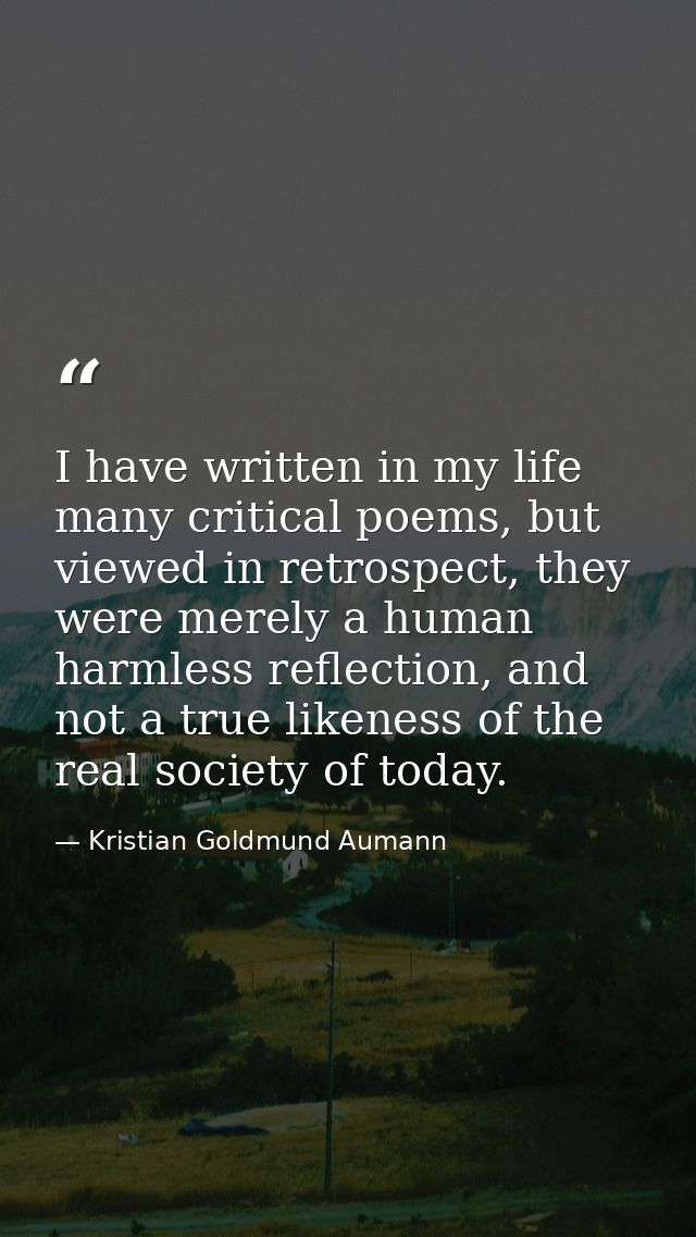 I have written in my life many critical poems, but viewed in retrospect, they were merely a human harmless reflection, a — Kristian Goldmund Aumann