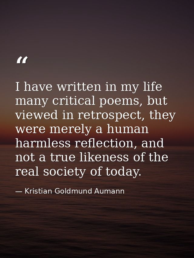 I have written in my life many critical poems, but viewed in retrospect, they were merely a human harmless reflection, a — Kristian Goldmund Aumann
