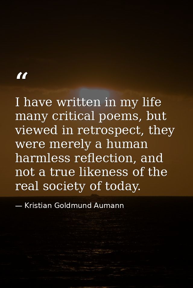 I have written in my life many critical poems, but viewed in retrospect, they were merely a human harmless reflection, a — Kristian Goldmund Aumann