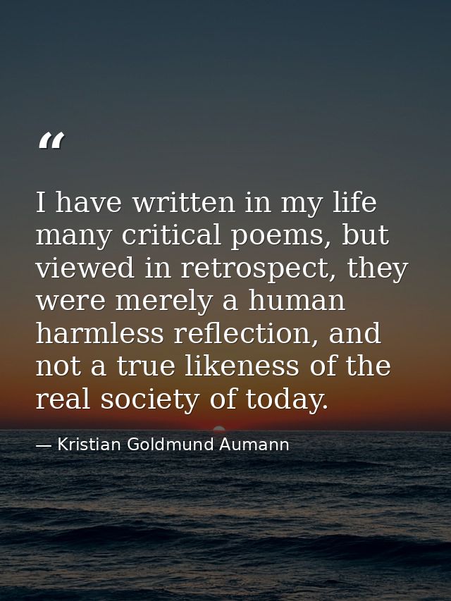 I have written in my life many critical poems, but viewed in retrospect, they were merely a human harmless reflection, a — Kristian Goldmund Aumann