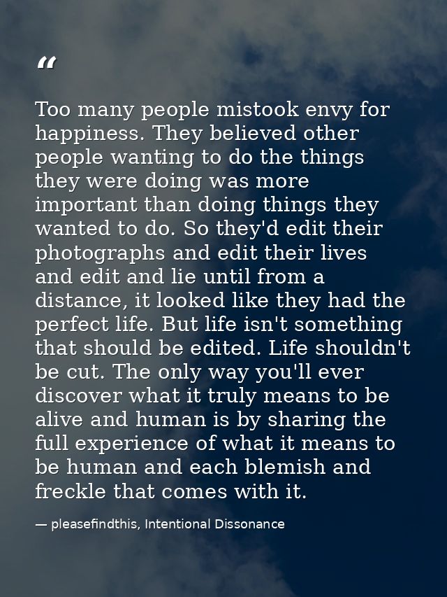Too many people mistook envy for happiness. They believed other people wanting to do the things they were doing was more — pleasefindthis, Intentional Dissonance