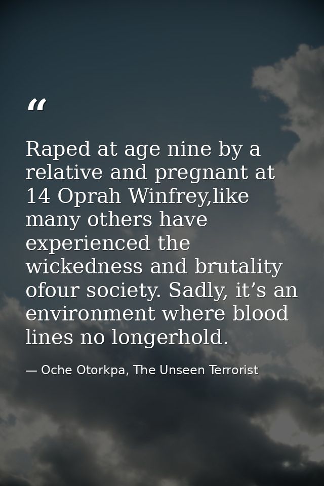 Raped at age nine by a relative and pregnant at 14 Oprah Winfrey,like many others have experienced the wickedness and br — Oche Otorkpa, The Unseen Terrorist
