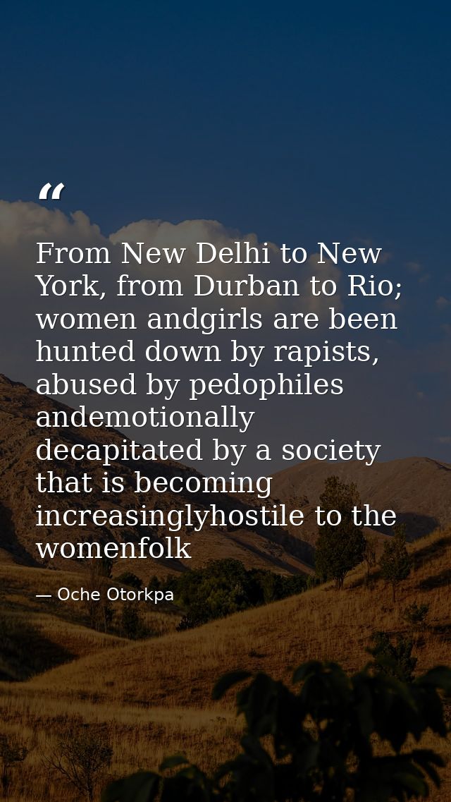 From New Delhi to New York, from Durban to Rio; women andgirls are been hunted down by rapists, abused by pedophiles and — Oche Otorkpa