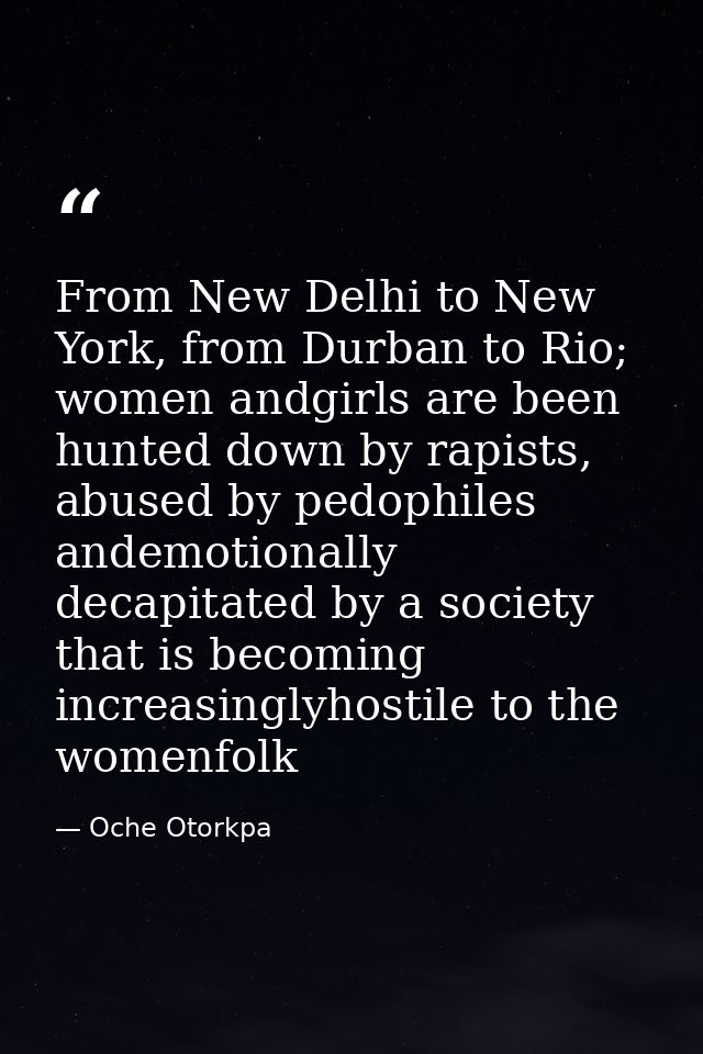 From New Delhi to New York, from Durban to Rio; women andgirls are been hunted down by rapists, abused by pedophiles and — Oche Otorkpa