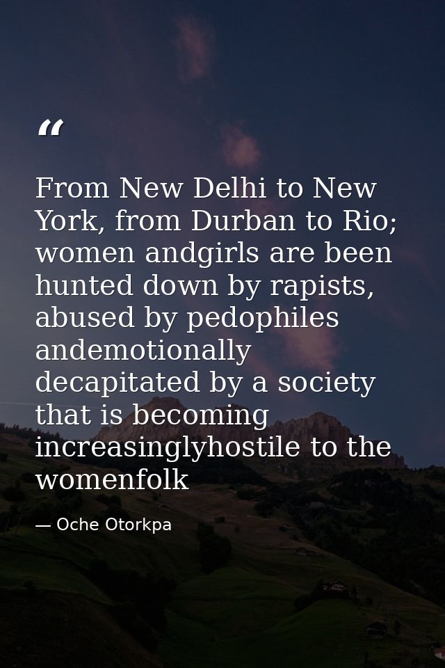 From New Delhi to New York, from Durban to Rio; women andgirls are been hunted down by rapists, abused by pedophiles and — Oche Otorkpa