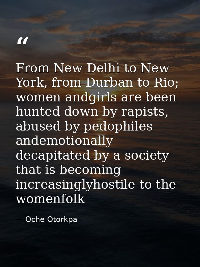 From New Delhi to New York, from Durban to Rio; women andgirls are been hunted down by rapists, abused by pedophiles and — Oche Otorkpa