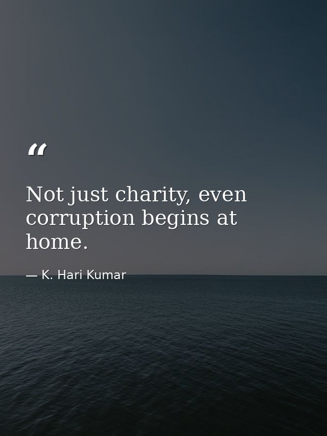 Not just charity, even corruption begins at home. — K. Hari Kumar