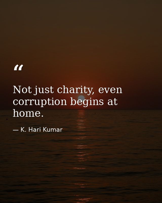 Not just charity, even corruption begins at home. — K. Hari Kumar