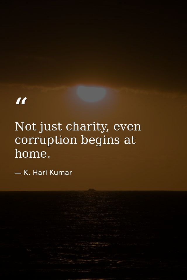 Not just charity, even corruption begins at home. — K. Hari Kumar