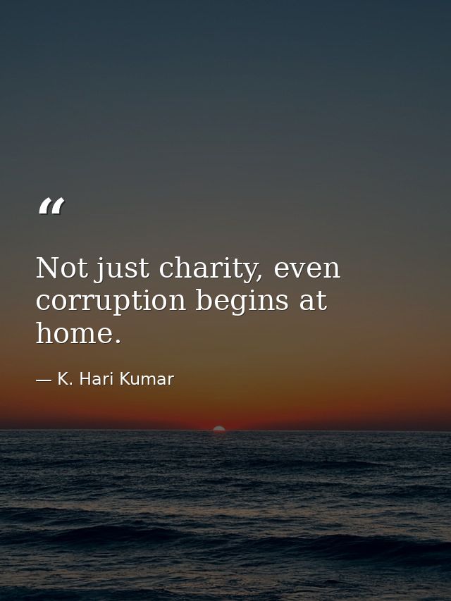 Not just charity, even corruption begins at home. — K. Hari Kumar