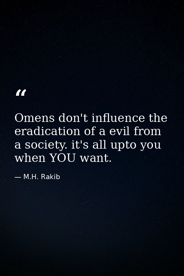 Omens don't influence the eradication of a evil from a society. it's all upto you when YOU want. — M.H. Rakib