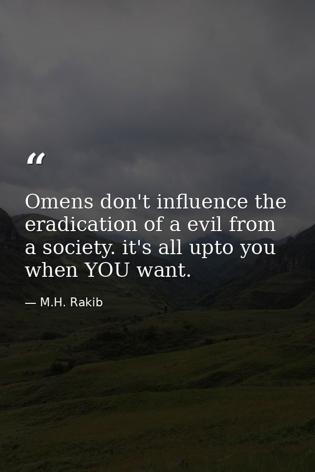 Omens don't influence the eradication of a evil from a society. it's all upto you when YOU want. — M.H. Rakib