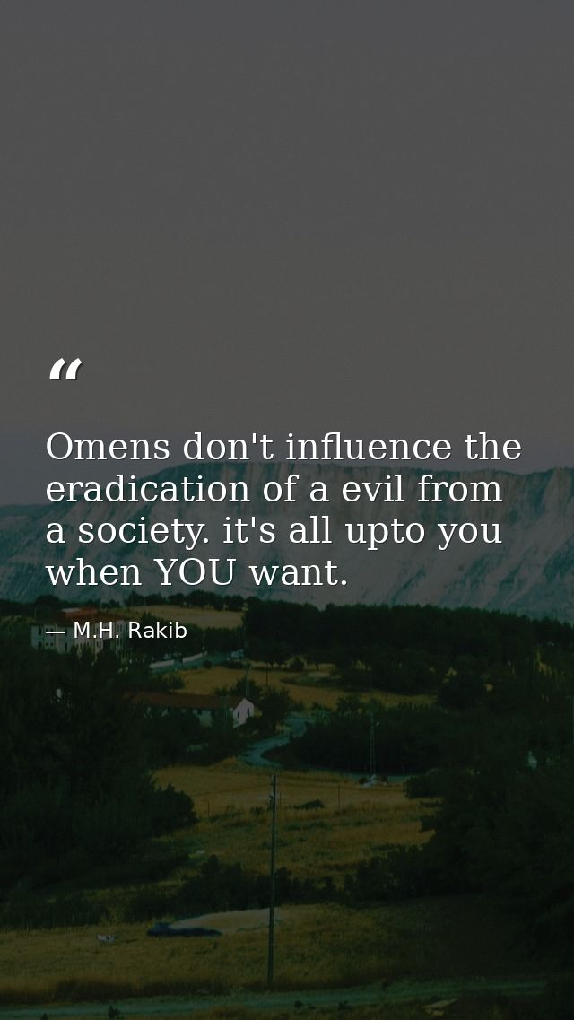 Omens don't influence the eradication of a evil from a society. it's all upto you when YOU want. — M.H. Rakib