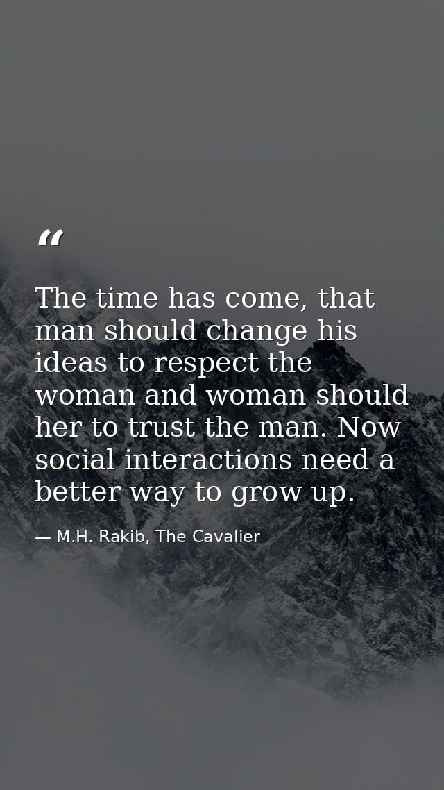 The time has come, that man should change his ideas to respect the woman and woman should her to trust the man. Now soci — M.H. Rakib, The Cavalier