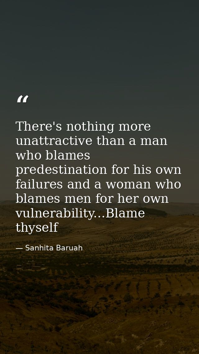 There's nothing more unattractive than a man who blames predestination for his own failures and a woman who blames men f — Sanhita Baruah