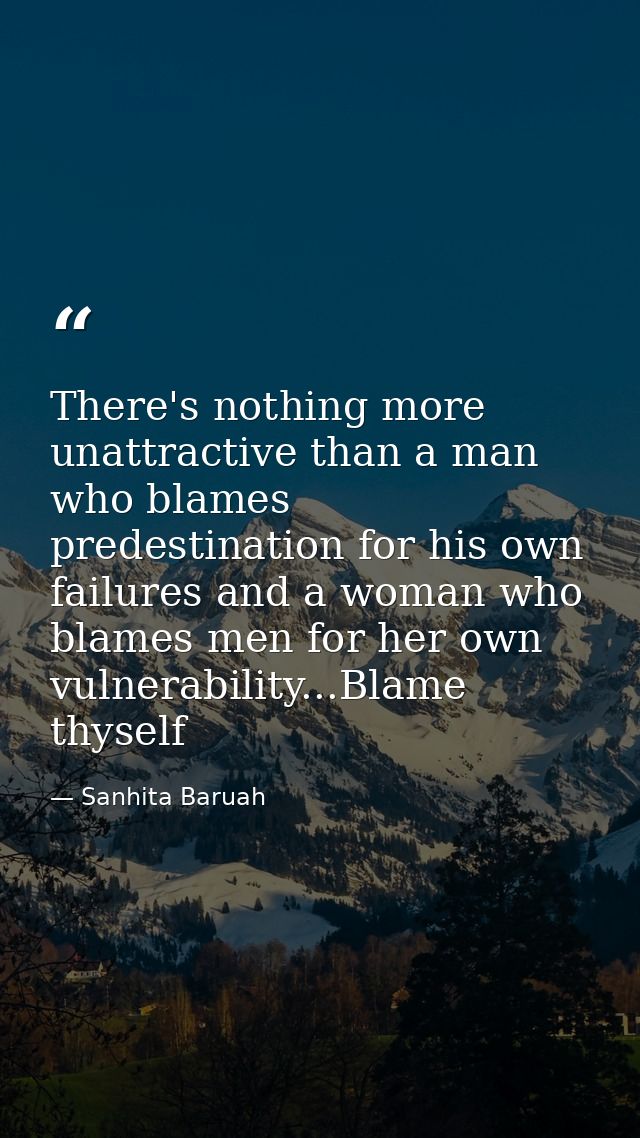 There's nothing more unattractive than a man who blames predestination for his own failures and a woman who blames men f — Sanhita Baruah