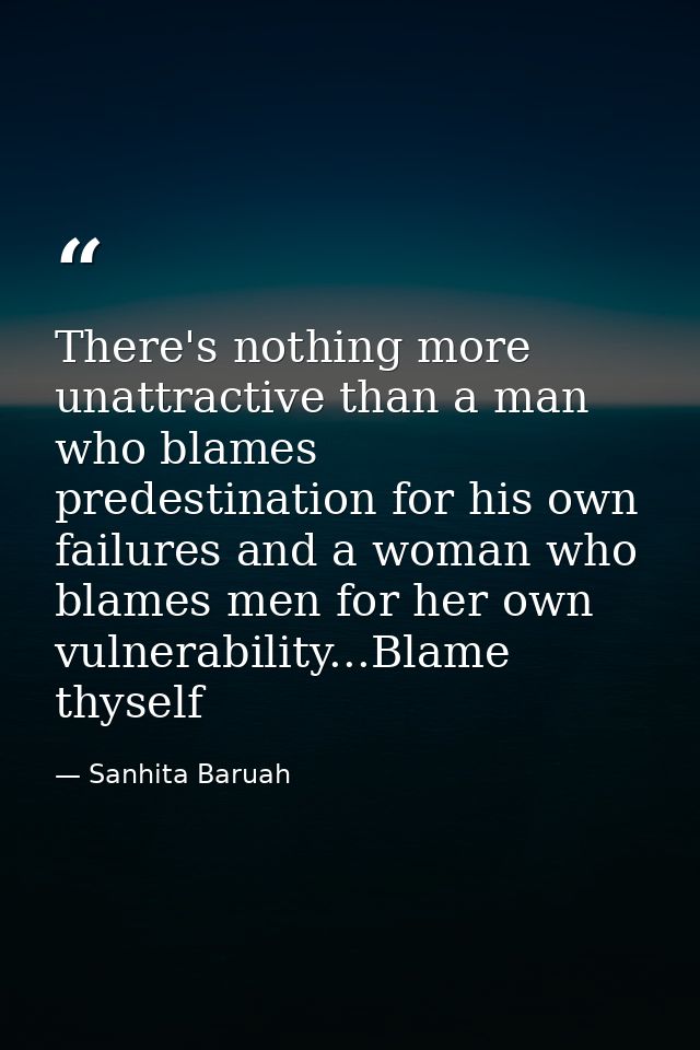 There's nothing more unattractive than a man who blames predestination for his own failures and a woman who blames men f — Sanhita Baruah