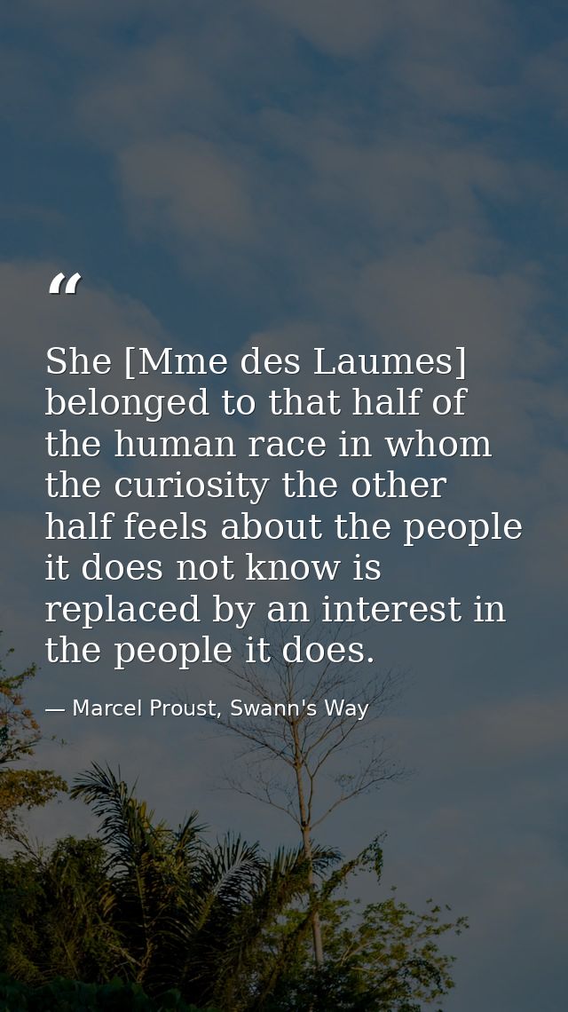 She [Mme des Laumes] belonged to that half of the human race in whom the curiosity the other half feels about the people — Marcel Proust, Swann's Way