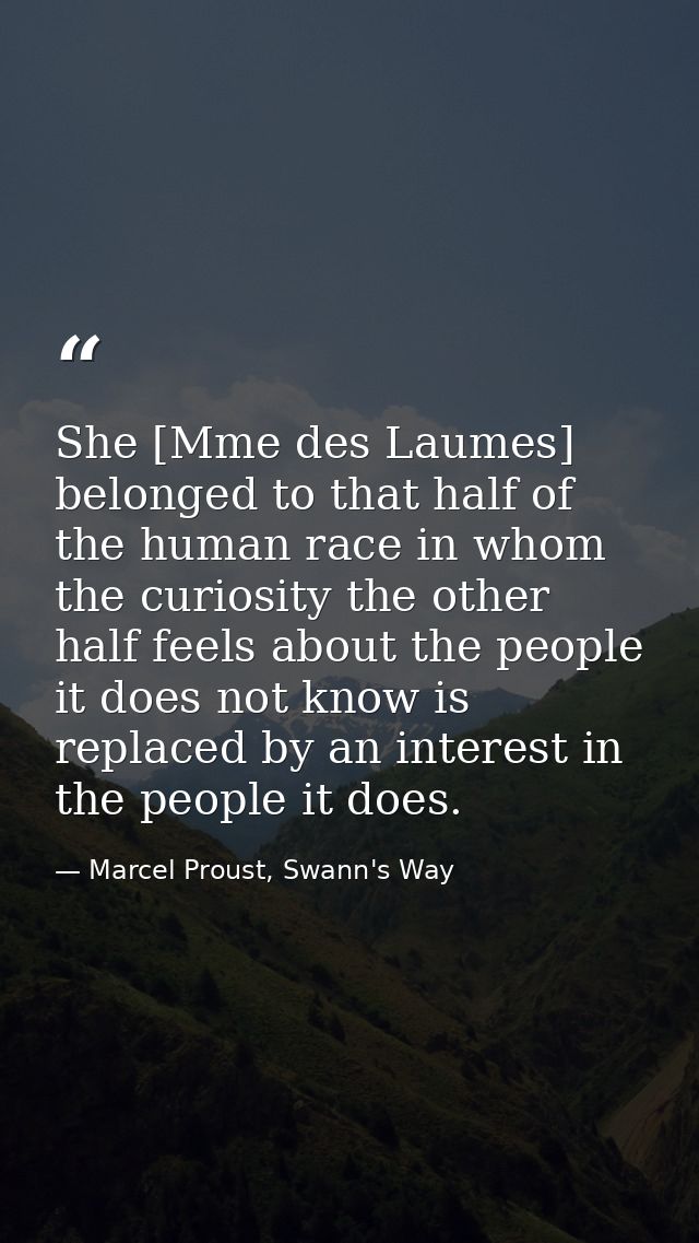She [Mme des Laumes] belonged to that half of the human race in whom the curiosity the other half feels about the people — Marcel Proust, Swann's Way
