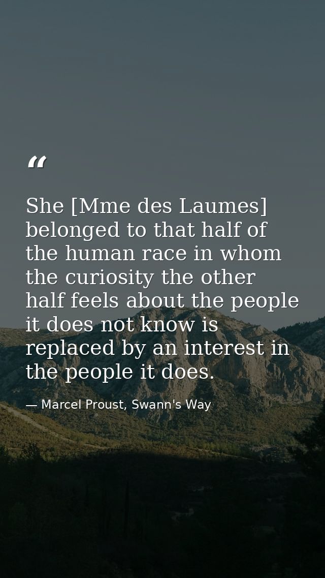 She [Mme des Laumes] belonged to that half of the human race in whom the curiosity the other half feels about the people — Marcel Proust, Swann's Way