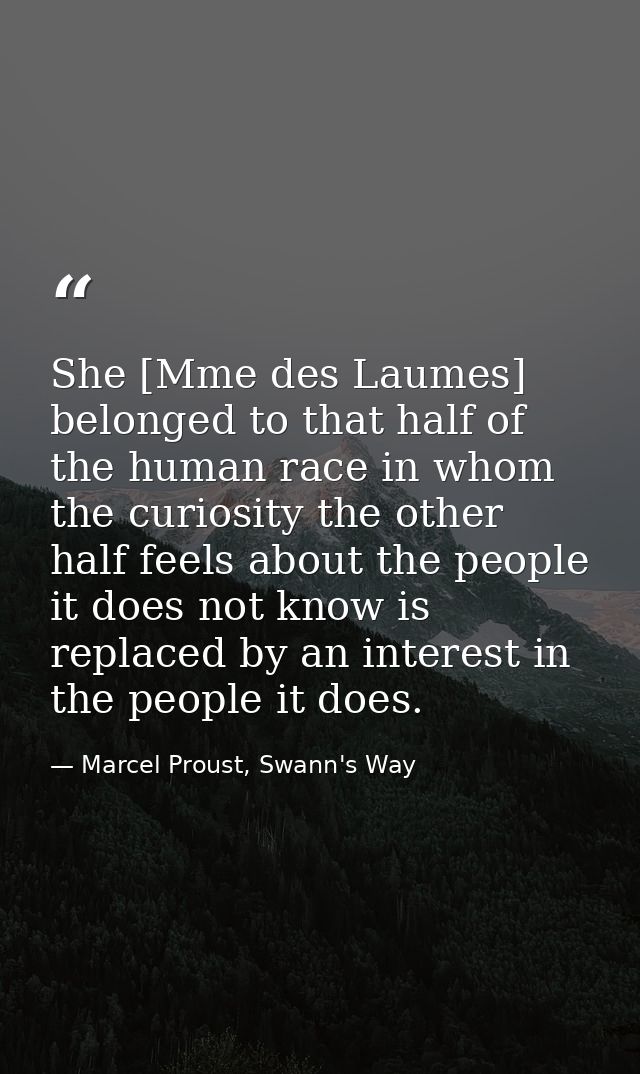 She [Mme des Laumes] belonged to that half of the human race in whom the curiosity the other half feels about the people — Marcel Proust, Swann's Way