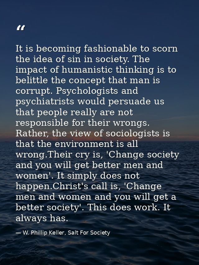 It is becoming fashionable to scorn the idea of sin in society. The impact of humanistic thinking is to belittle the con — W. Phillip Keller, Salt For Society