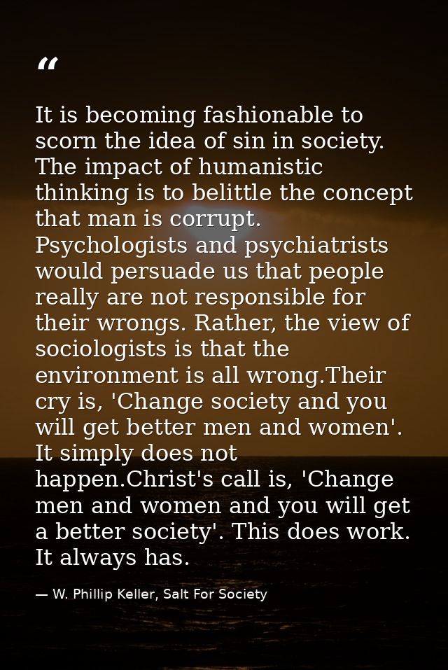 It is becoming fashionable to scorn the idea of sin in society. The impact of humanistic thinking is to belittle the con — W. Phillip Keller, Salt For Society