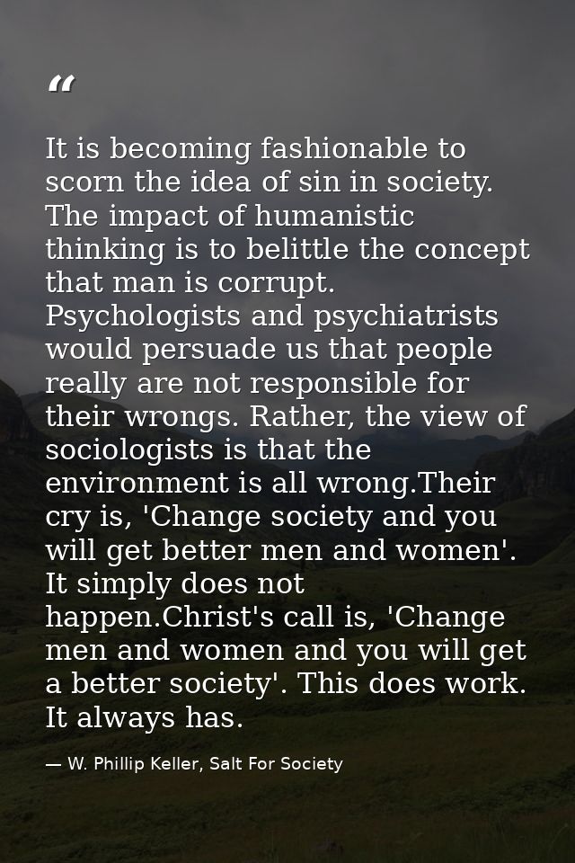 It is becoming fashionable to scorn the idea of sin in society. The impact of humanistic thinking is to belittle the con — W. Phillip Keller, Salt For Society