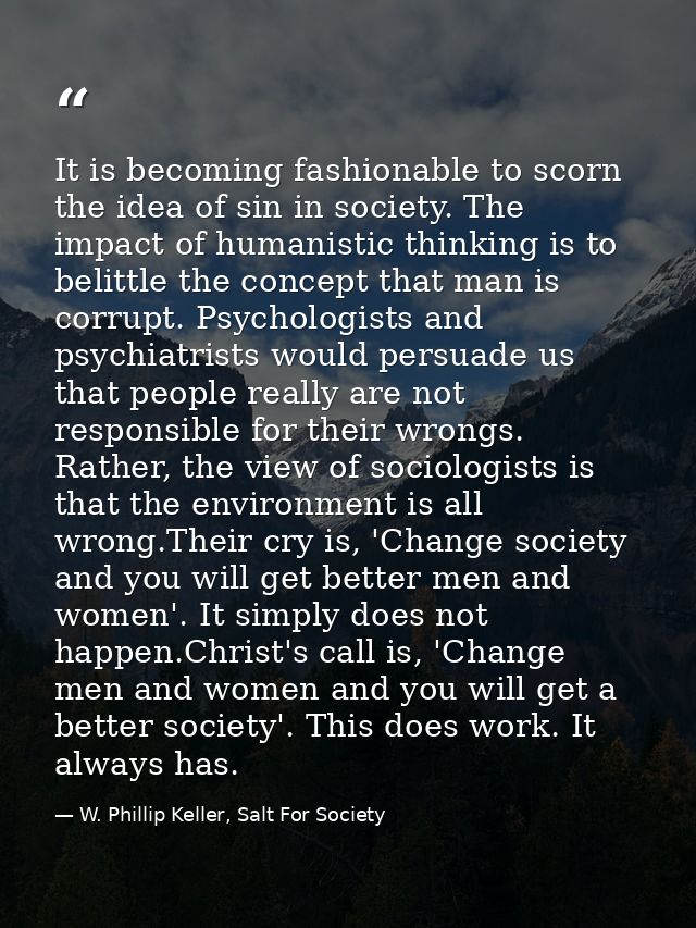 It is becoming fashionable to scorn the idea of sin in society. The impact of humanistic thinking is to belittle the con — W. Phillip Keller, Salt For Society