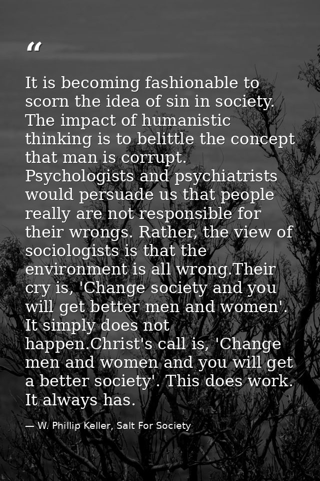 It is becoming fashionable to scorn the idea of sin in society. The impact of humanistic thinking is to belittle the con — W. Phillip Keller, Salt For Society