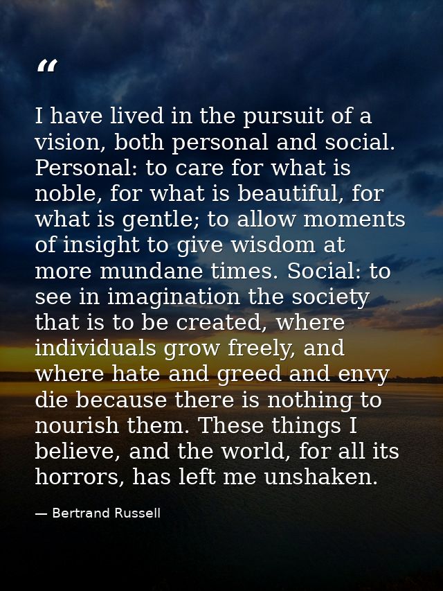 I have lived in the pursuit of a vision, both personal and social. Personal: to care for what is noble, for what is beau — Bertrand Russell