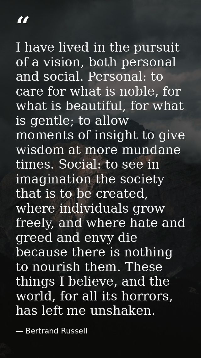 I have lived in the pursuit of a vision, both personal and social. Personal: to care for what is noble, for what is beau — Bertrand Russell