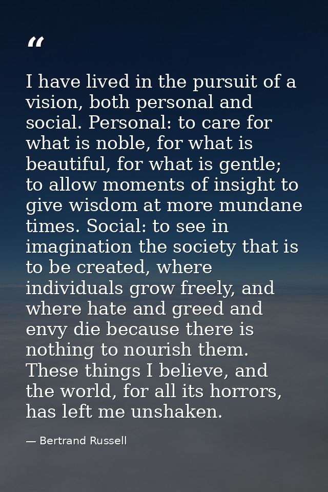 I have lived in the pursuit of a vision, both personal and social. Personal: to care for what is noble, for what is beau — Bertrand Russell