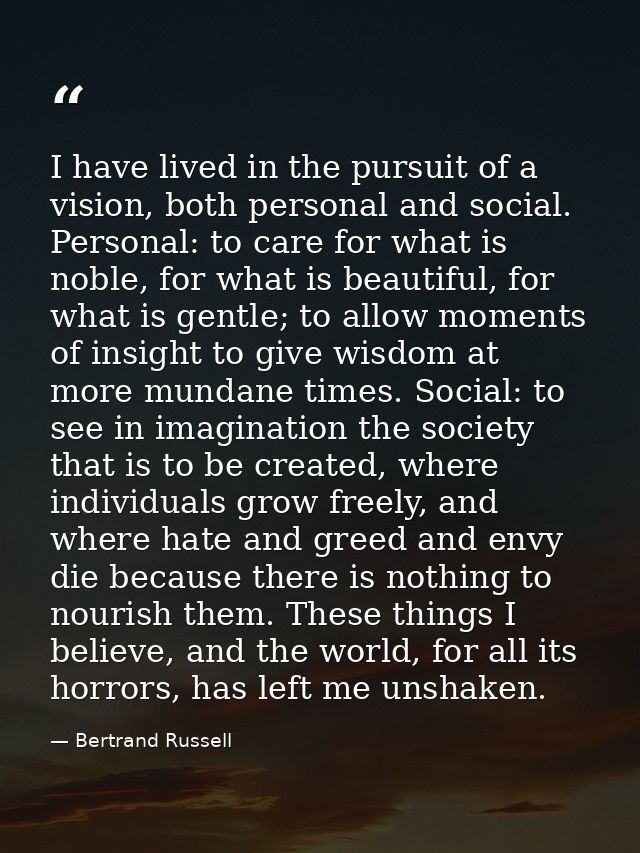 I have lived in the pursuit of a vision, both personal and social. Personal: to care for what is noble, for what is beau — Bertrand Russell