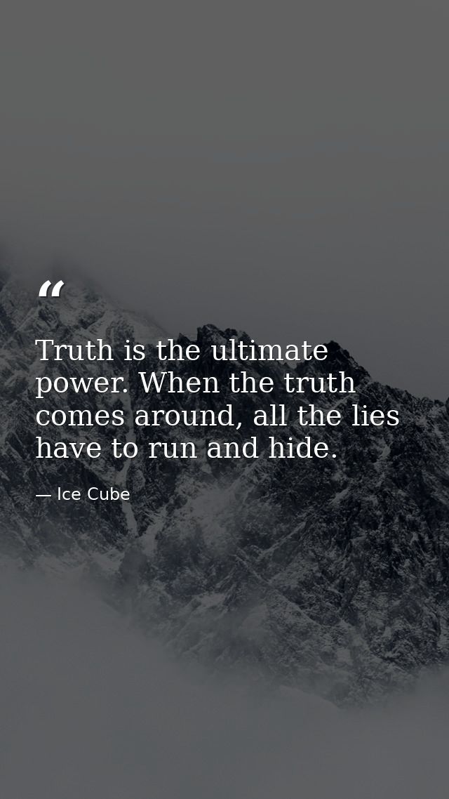 Truth is the ultimate power. When the truth comes around, all the lies have to run and hide. — Ice Cube