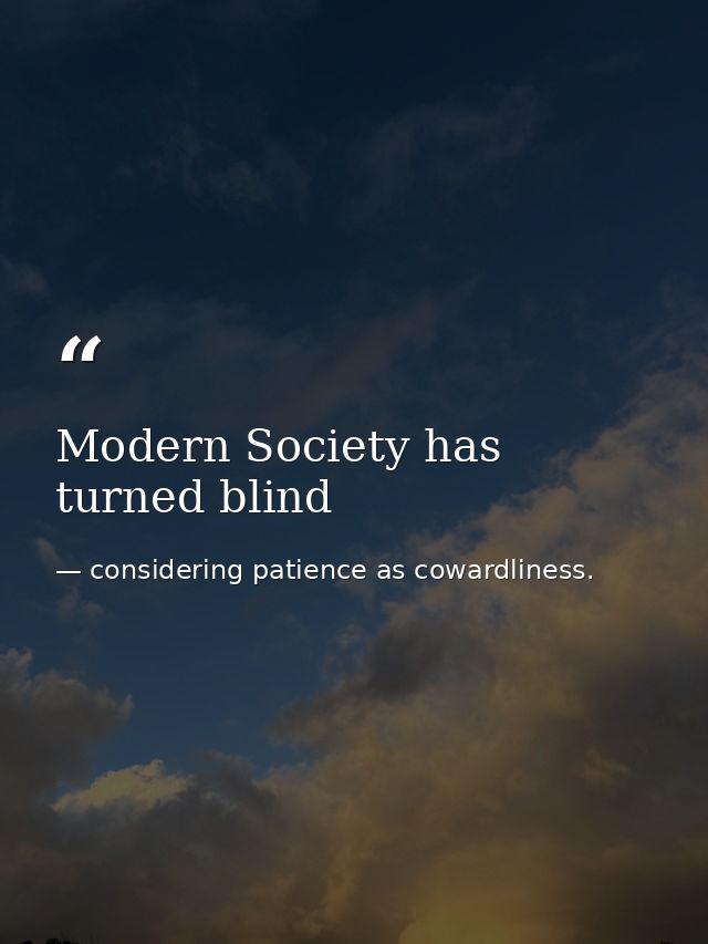 Modern Society has turned blind — considering patience as cowardliness.