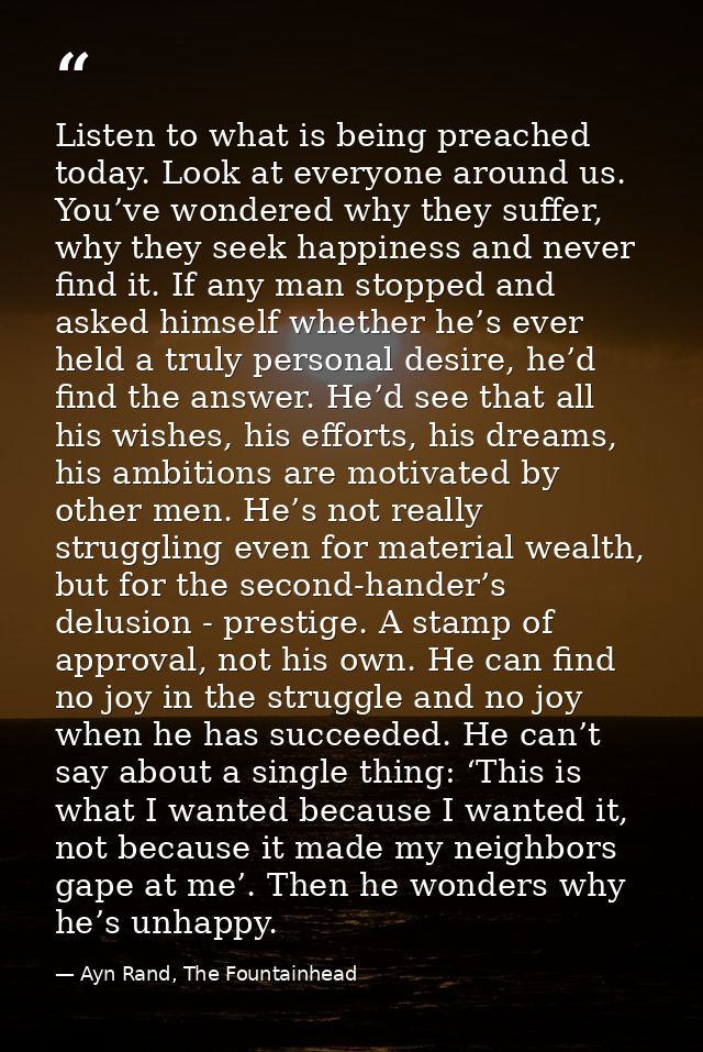 Listen to what is being preached today. Look at everyone around us. You’ve wondered why they suffer, why they seek happi — Ayn Rand, The Fountainhead