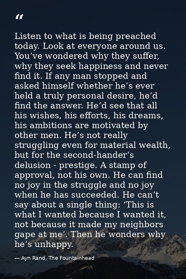 Listen to what is being preached today. Look at everyone around us. You’ve wondered why they suffer, why they seek happi — Ayn Rand, The Fountainhead