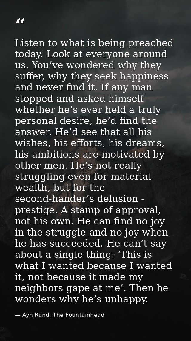 Listen to what is being preached today. Look at everyone around us. You’ve wondered why they suffer, why they seek happi — Ayn Rand, The Fountainhead