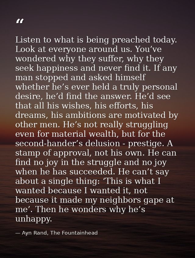 Listen to what is being preached today. Look at everyone around us. You’ve wondered why they suffer, why they seek happi — Ayn Rand, The Fountainhead