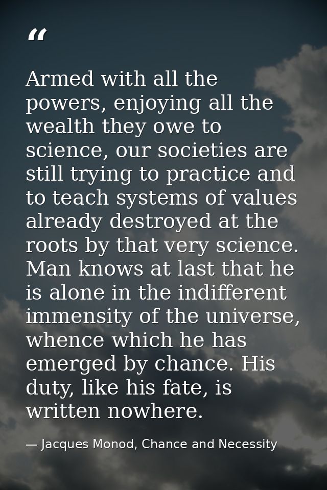 Armed with all the powers, enjoying all the wealth they owe to science, our societies are still trying to practice and t — Jacques Monod, Chance and Necessity